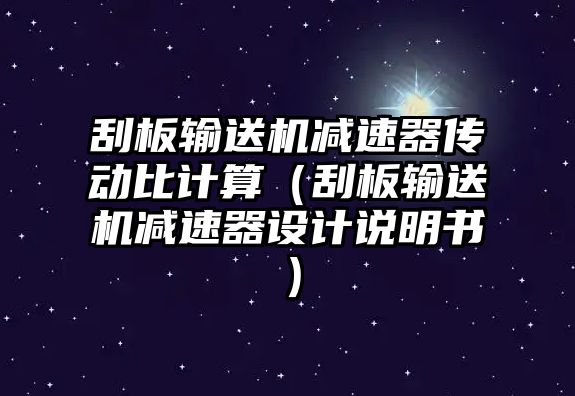 刮板輸送機減速器傳動比計算（刮板輸送機減速器設計說明書）