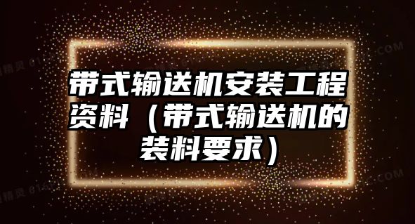 帶式輸送機安裝工程資料（帶式輸送機的裝料要求）