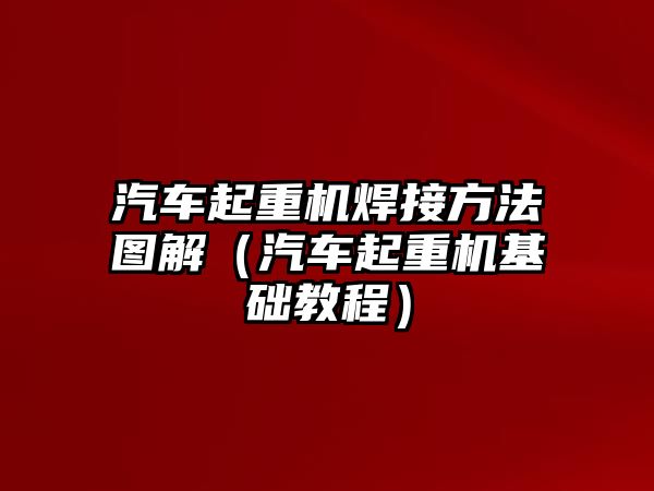 汽車起重機焊接方法圖解（汽車起重機基礎教程）