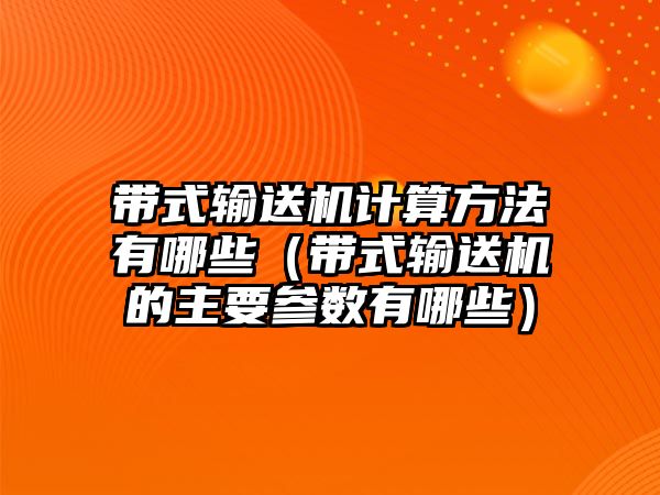 帶式輸送機計算方法有哪些（帶式輸送機的主要參數(shù)有哪些）