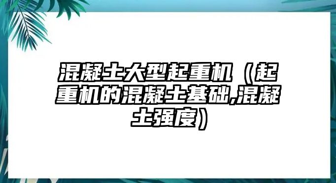 混凝土大型起重機(jī)（起重機(jī)的混凝土基礎(chǔ),混凝土強(qiáng)度）