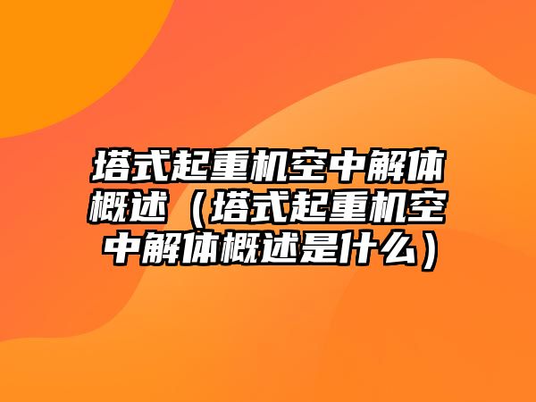 塔式起重機空中解體概述（塔式起重機空中解體概述是什么）