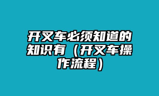 開叉車必須知道的知識有（開叉車操作流程）