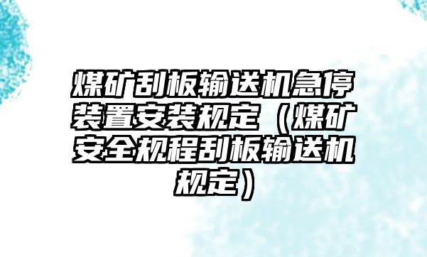 煤礦刮板輸送機急停裝置安裝規(guī)定（煤礦安全規(guī)程刮板輸送機規(guī)定）