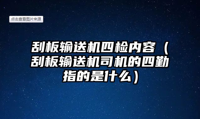 刮板輸送機四檢內容（刮板輸送機司機的四勤指的是什么）