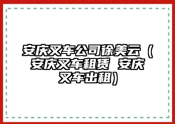 安慶叉車公司徐美云（安慶叉車租賃 安慶叉車出租）