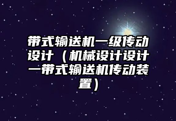 帶式輸送機一級傳動設(shè)計（機械設(shè)計設(shè)計一帶式輸送機傳動裝置）