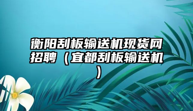 衡陽(yáng)刮板輸送機(jī)現(xiàn)貨網(wǎng)招聘（宜都刮板輸送機(jī)）