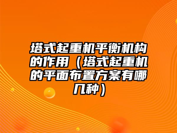 塔式起重機(jī)平衡機(jī)構(gòu)的作用（塔式起重機(jī)的平面布置方案有哪幾種）