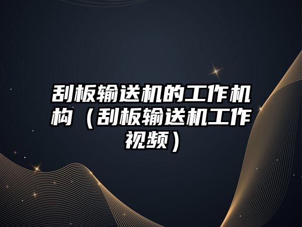 刮板輸送機的工作機構(gòu)（刮板輸送機工作視頻）