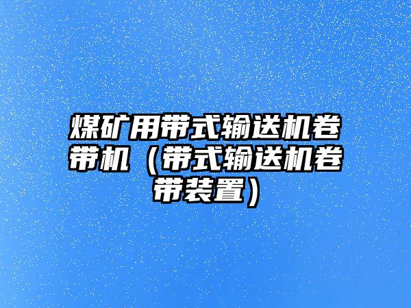 煤礦用帶式輸送機(jī)卷帶機(jī)（帶式輸送機(jī)卷帶裝置）