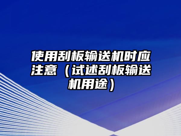 使用刮板輸送機(jī)時應(yīng)注意（試述刮板輸送機(jī)用途）