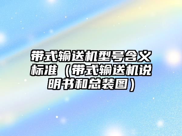 帶式輸送機型號含義標準（帶式輸送機說明書和總裝圖）