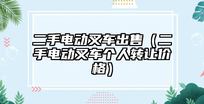 二手電動叉車出售（二手電動叉車個人轉讓價格）