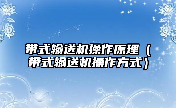 帶式輸送機(jī)操作原理（帶式輸送機(jī)操作方式）