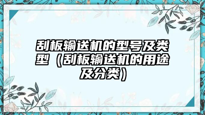 刮板輸送機的型號及類型（刮板輸送機的用途及分類）