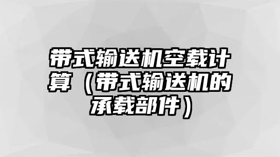 帶式輸送機(jī)空載計(jì)算（帶式輸送機(jī)的承載部件）