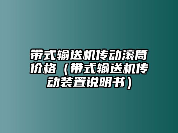 帶式輸送機傳動滾筒價格（帶式輸送機傳動裝置說明書）