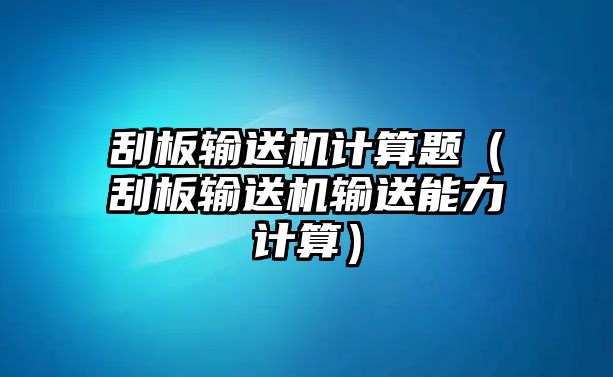 刮板輸送機(jī)計算題（刮板輸送機(jī)輸送能力計算）