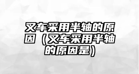 叉車采用半軸的原因（叉車采用半軸的原因是）