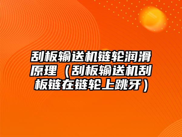 刮板輸送機(jī)鏈輪潤滑原理（刮板輸送機(jī)刮板鏈在鏈輪上跳牙）