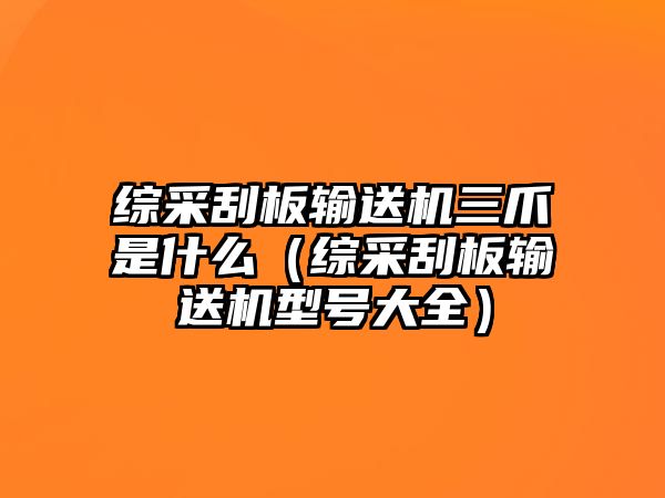 綜采刮板輸送機(jī)三爪是什么（綜采刮板輸送機(jī)型號(hào)大全）