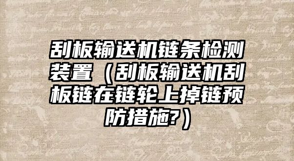 刮板輸送機(jī)鏈條檢測裝置（刮板輸送機(jī)刮板鏈在鏈輪上掉鏈預(yù)防措施?）