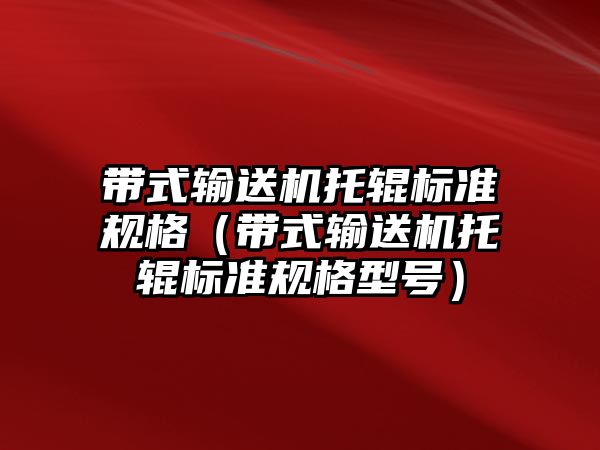 帶式輸送機托輥標(biāo)準(zhǔn)規(guī)格（帶式輸送機托輥標(biāo)準(zhǔn)規(guī)格型號）