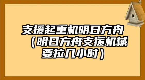 支援起重機(jī)明日方舟（明日方舟支援機(jī)械要拉幾小時）