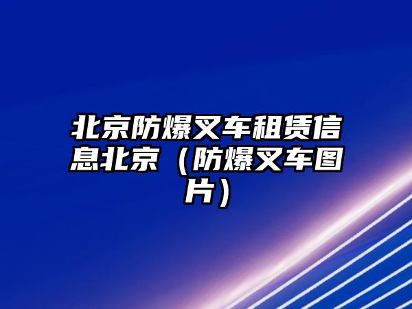 北京防爆叉車租賃信息北京（防爆叉車圖片）