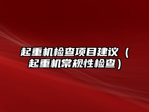 起重機檢查項目建議（起重機常規(guī)性檢查）