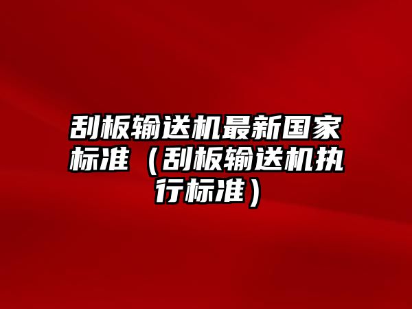 刮板輸送機(jī)最新國(guó)家標(biāo)準(zhǔn)（刮板輸送機(jī)執(zhí)行標(biāo)準(zhǔn)）