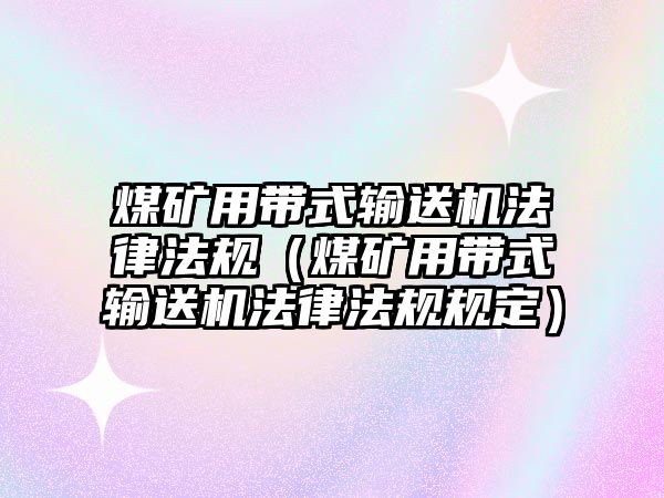 煤礦用帶式輸送機(jī)法律法規(guī)（煤礦用帶式輸送機(jī)法律法規(guī)規(guī)定）