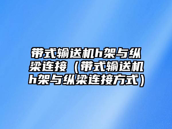 帶式輸送機h架與縱梁連接（帶式輸送機h架與縱梁連接方式）