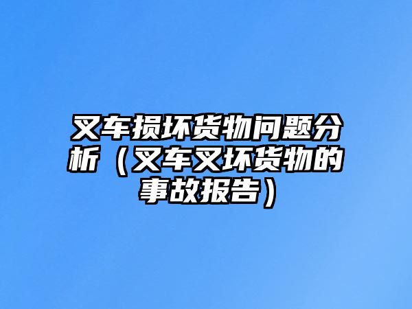 叉車損壞貨物問題分析（叉車叉壞貨物的事故報告）