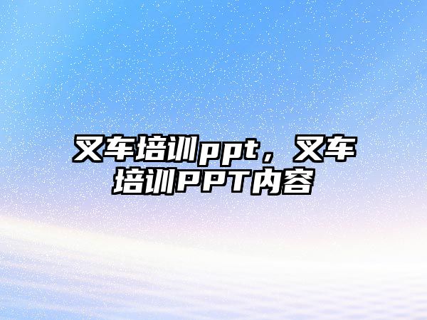 叉車培訓(xùn)ppt，叉車培訓(xùn)PPT內(nèi)容