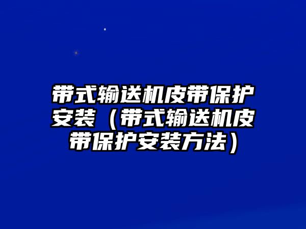 帶式輸送機(jī)皮帶保護(hù)安裝（帶式輸送機(jī)皮帶保護(hù)安裝方法）