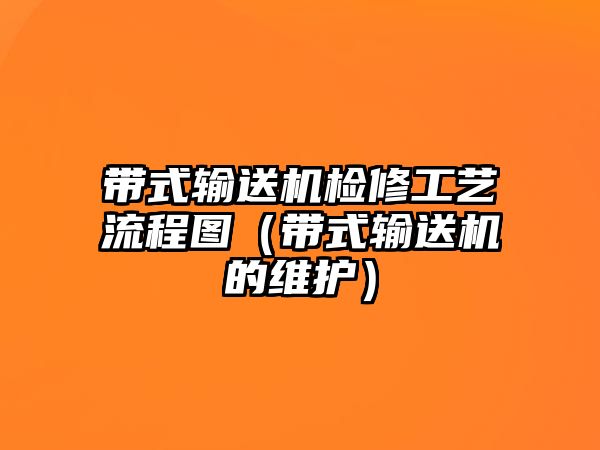 帶式輸送機檢修工藝流程圖（帶式輸送機的維護）