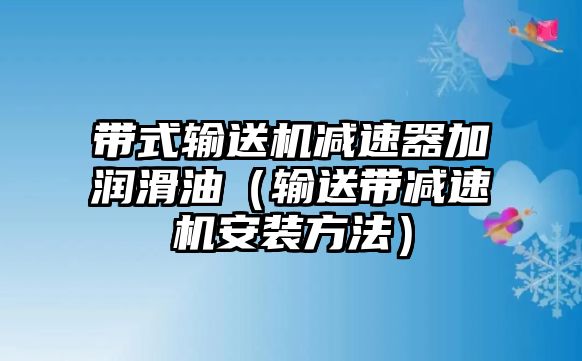 帶式輸送機減速器加潤滑油（輸送帶減速機安裝方法）