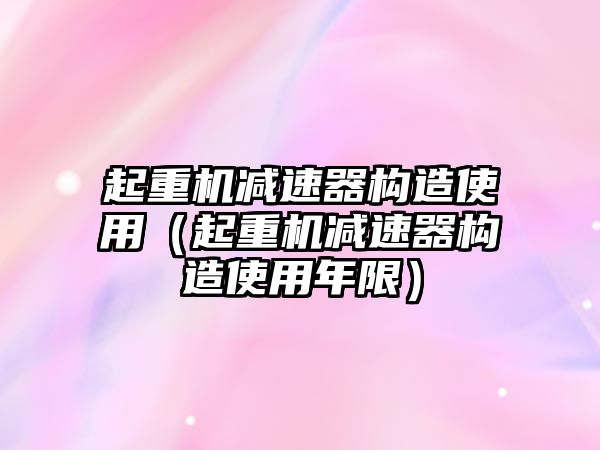 起重機減速器構造使用（起重機減速器構造使用年限）