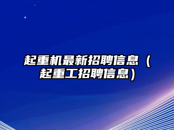 起重機(jī)最新招聘信息（起重工招聘信息）