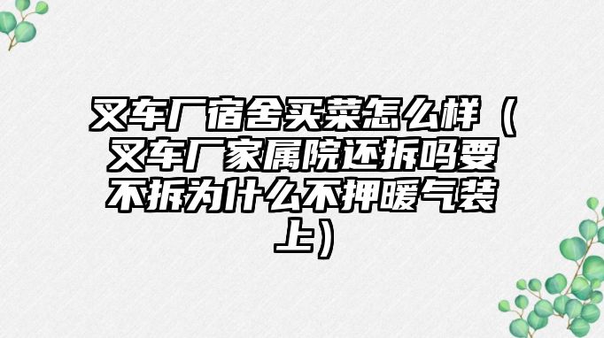 叉車廠宿舍買菜怎么樣（叉車廠家屬院還拆嗎要不拆為什么不押暖氣裝上）