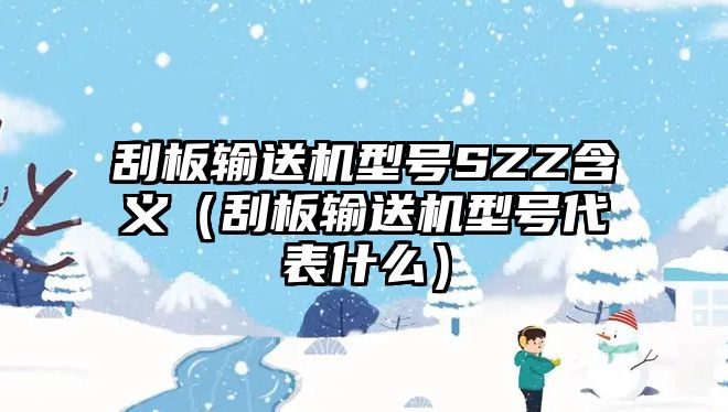 刮板輸送機(jī)型號(hào)SZZ含義（刮板輸送機(jī)型號(hào)代表什么）