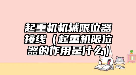 起重機機械限位器接線（起重機限位器的作用是什么）