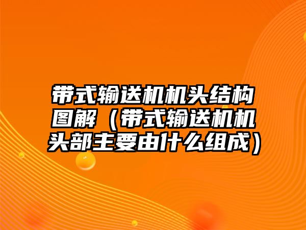 帶式輸送機機頭結(jié)構(gòu)圖解（帶式輸送機機頭部主要由什么組成）