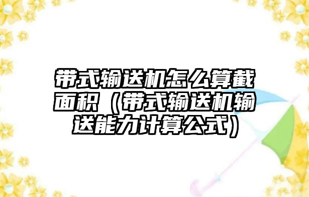 帶式輸送機怎么算截面積（帶式輸送機輸送能力計算公式）