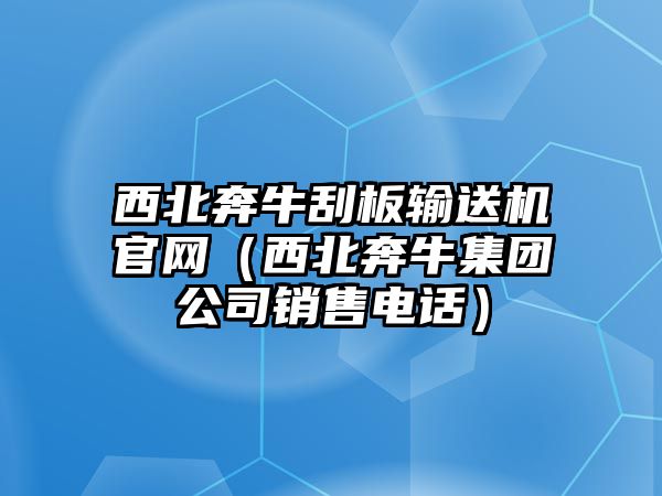 西北奔牛刮板輸送機官網(wǎng)（西北奔牛集團公司銷售電話）