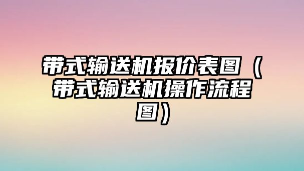 帶式輸送機報價表圖（帶式輸送機操作流程圖）