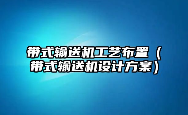 帶式輸送機(jī)工藝布置（帶式輸送機(jī)設(shè)計(jì)方案）