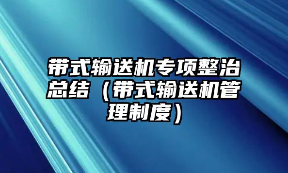 帶式輸送機(jī)專項整治總結(jié)（帶式輸送機(jī)管理制度）